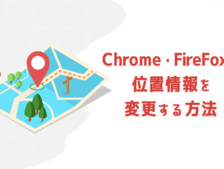 PCのChrome・FireFoxで位置情報を変更する方法【広告表示確認などに】